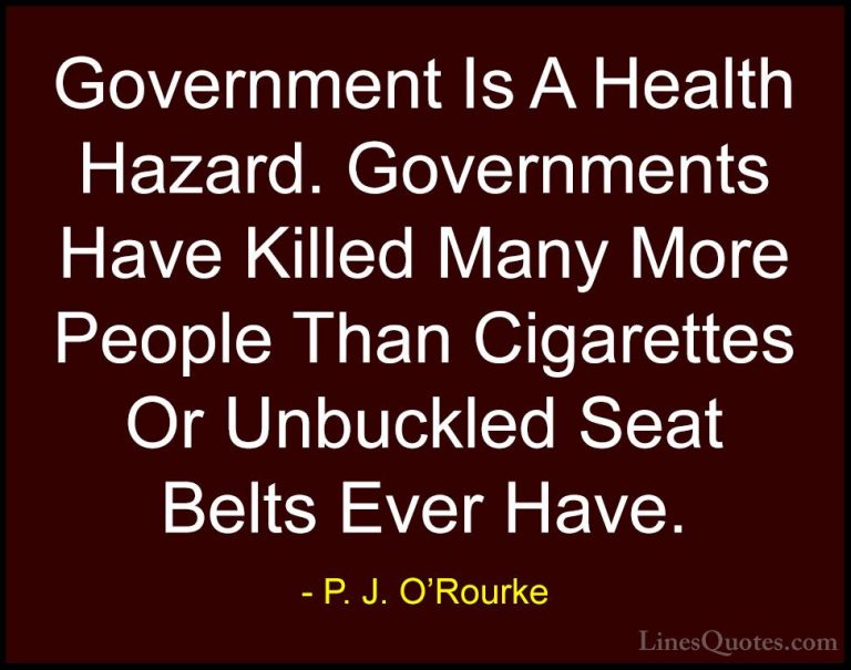 P. J. O'Rourke Quotes (89) - Government Is A Health Hazard. Gover... - QuotesGovernment Is A Health Hazard. Governments Have Killed Many More People Than Cigarettes Or Unbuckled Seat Belts Ever Have.