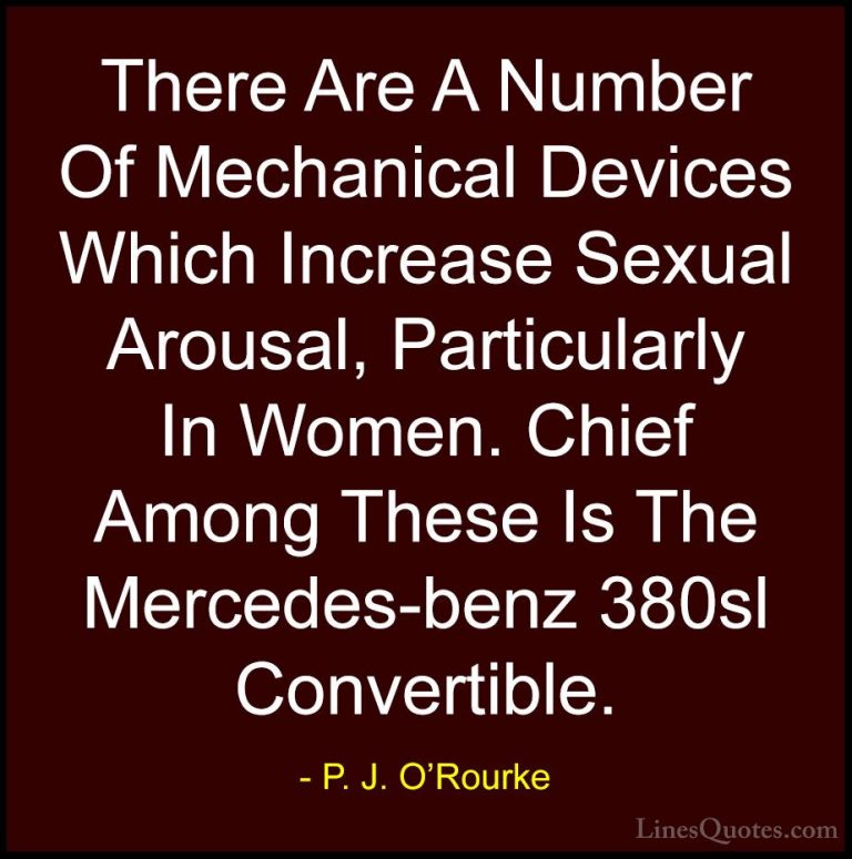 P. J. O'Rourke Quotes (95) - There Are A Number Of Mechanical Dev... - QuotesThere Are A Number Of Mechanical Devices Which Increase Sexual Arousal, Particularly In Women. Chief Among These Is The Mercedes-benz 380sl Convertible.