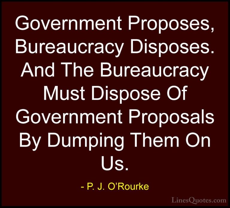 P. J. O'Rourke Quotes (98) - Government Proposes, Bureaucracy Dis... - QuotesGovernment Proposes, Bureaucracy Disposes. And The Bureaucracy Must Dispose Of Government Proposals By Dumping Them On Us.