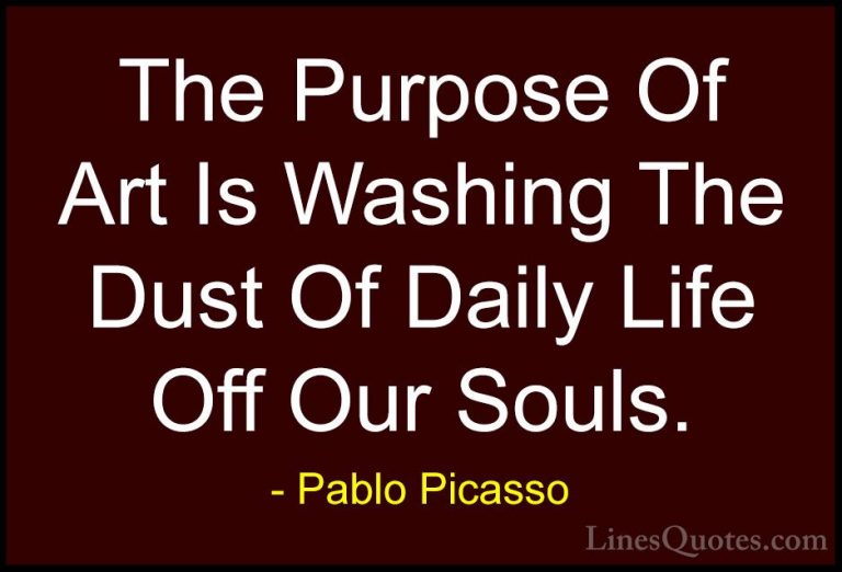 Pablo Picasso Quotes (1) - The Purpose Of Art Is Washing The Dust... - QuotesThe Purpose Of Art Is Washing The Dust Of Daily Life Off Our Souls.
