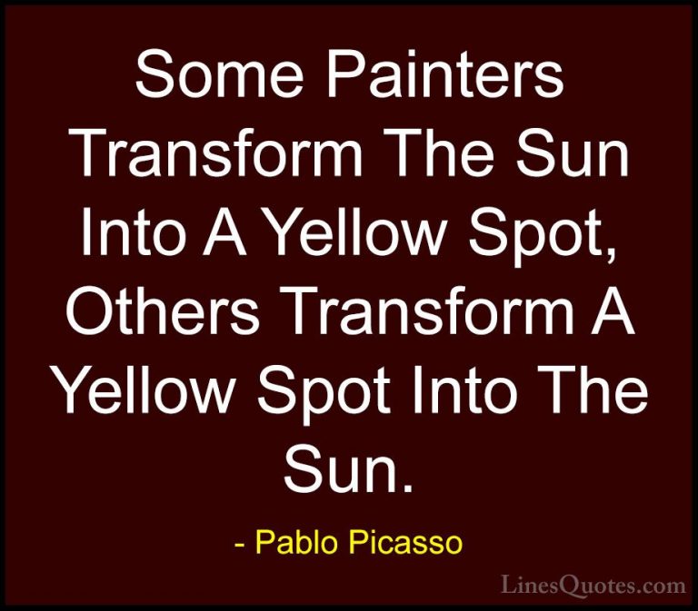 Pablo Picasso Quotes (12) - Some Painters Transform The Sun Into ... - QuotesSome Painters Transform The Sun Into A Yellow Spot, Others Transform A Yellow Spot Into The Sun.