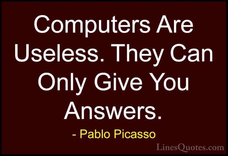 Pablo Picasso Quotes (13) - Computers Are Useless. They Can Only ... - QuotesComputers Are Useless. They Can Only Give You Answers.