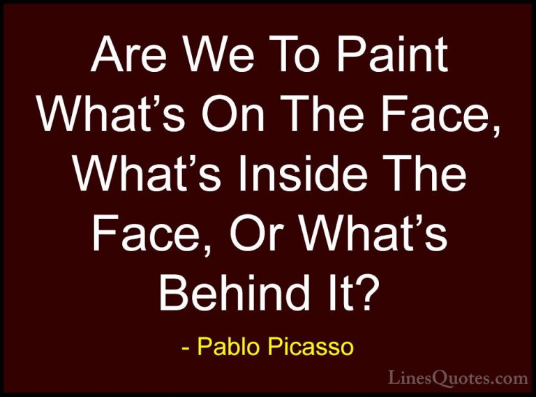 Pablo Picasso Quotes (15) - Are We To Paint What's On The Face, W... - QuotesAre We To Paint What's On The Face, What's Inside The Face, Or What's Behind It?