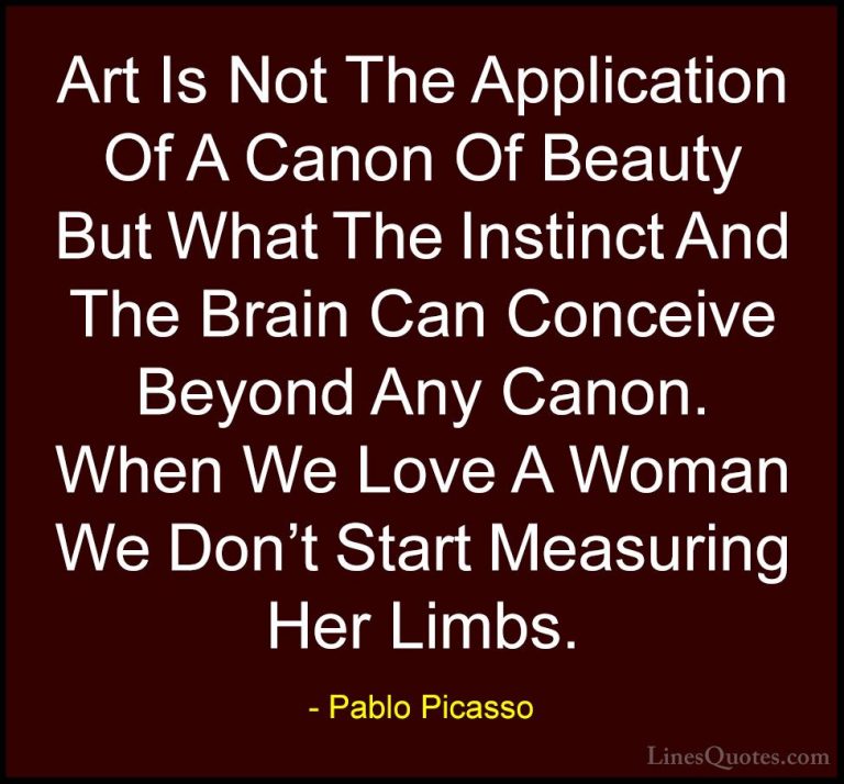 Pablo Picasso Quotes (25) - Art Is Not The Application Of A Canon... - QuotesArt Is Not The Application Of A Canon Of Beauty But What The Instinct And The Brain Can Conceive Beyond Any Canon. When We Love A Woman We Don't Start Measuring Her Limbs.