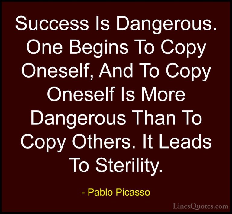Pablo Picasso Quotes (37) - Success Is Dangerous. One Begins To C... - QuotesSuccess Is Dangerous. One Begins To Copy Oneself, And To Copy Oneself Is More Dangerous Than To Copy Others. It Leads To Sterility.