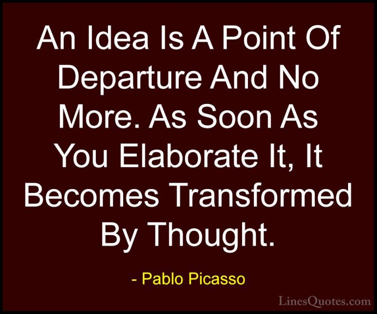 Pablo Picasso Quotes (44) - An Idea Is A Point Of Departure And N... - QuotesAn Idea Is A Point Of Departure And No More. As Soon As You Elaborate It, It Becomes Transformed By Thought.