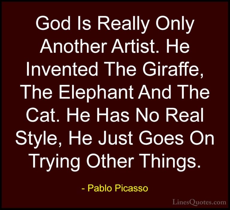 Pablo Picasso Quotes (48) - God Is Really Only Another Artist. He... - QuotesGod Is Really Only Another Artist. He Invented The Giraffe, The Elephant And The Cat. He Has No Real Style, He Just Goes On Trying Other Things.