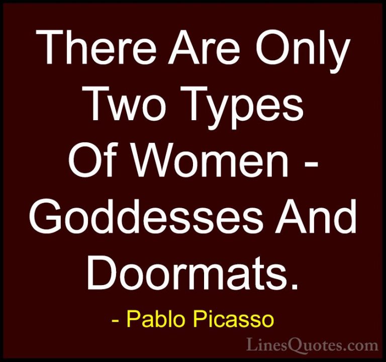 Pablo Picasso Quotes (52) - There Are Only Two Types Of Women - G... - QuotesThere Are Only Two Types Of Women - Goddesses And Doormats.