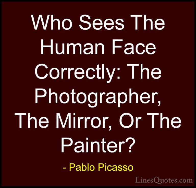 Pablo Picasso Quotes (53) - Who Sees The Human Face Correctly: Th... - QuotesWho Sees The Human Face Correctly: The Photographer, The Mirror, Or The Painter?