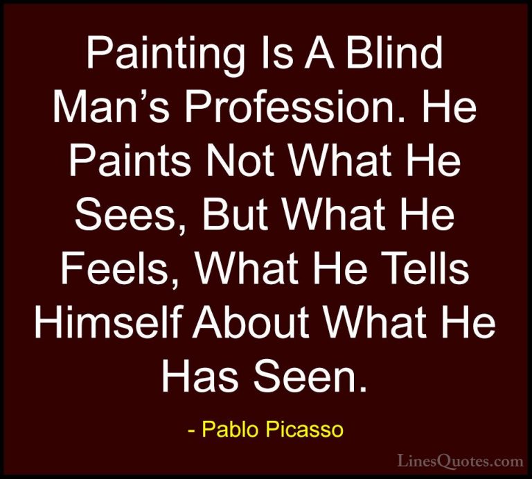 Pablo Picasso Quotes (55) - Painting Is A Blind Man's Profession.... - QuotesPainting Is A Blind Man's Profession. He Paints Not What He Sees, But What He Feels, What He Tells Himself About What He Has Seen.