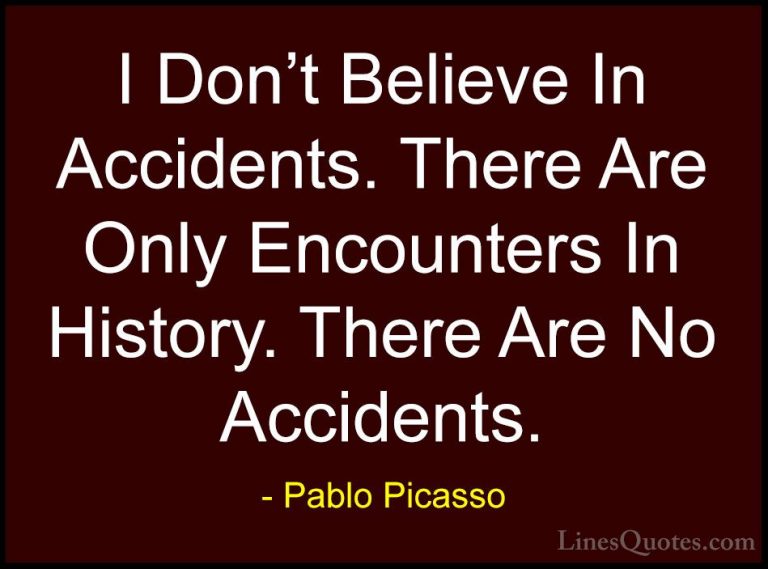 Pablo Picasso Quotes (59) - I Don't Believe In Accidents. There A... - QuotesI Don't Believe In Accidents. There Are Only Encounters In History. There Are No Accidents.