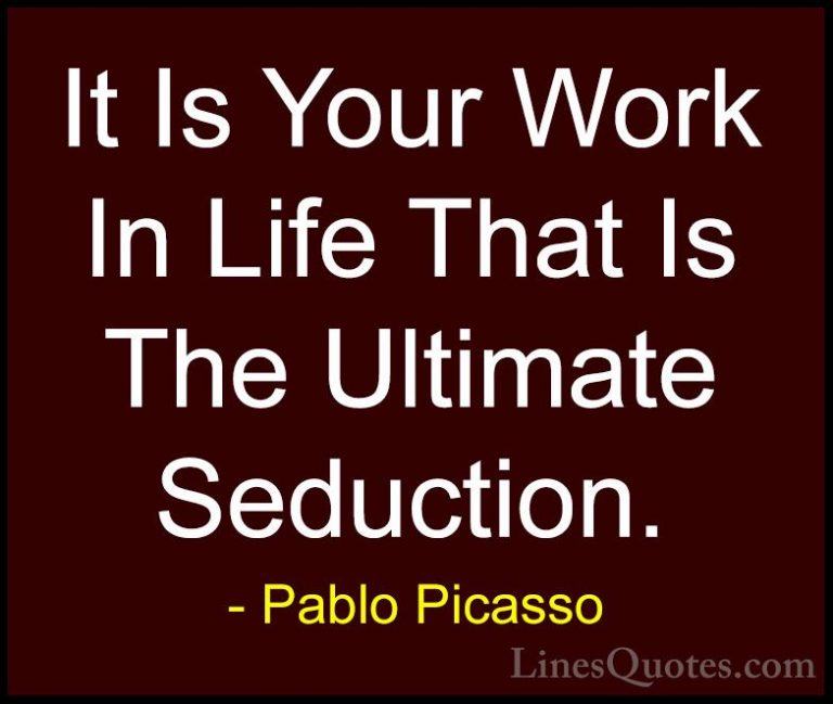 Pablo Picasso Quotes (60) - It Is Your Work In Life That Is The U... - QuotesIt Is Your Work In Life That Is The Ultimate Seduction.