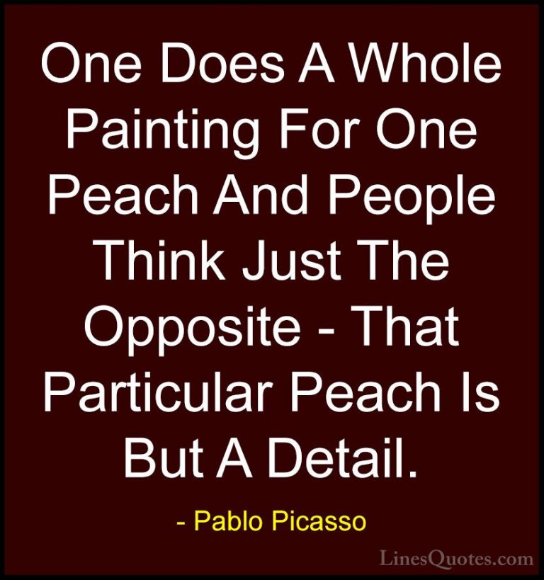 Pablo Picasso Quotes (62) - One Does A Whole Painting For One Pea... - QuotesOne Does A Whole Painting For One Peach And People Think Just The Opposite - That Particular Peach Is But A Detail.