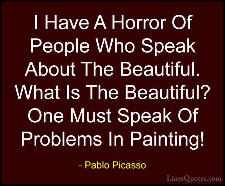 Pablo Picasso Quotes (64) - I Have A Horror Of People Who Speak A... - QuotesI Have A Horror Of People Who Speak About The Beautiful. What Is The Beautiful? One Must Speak Of Problems In Painting!