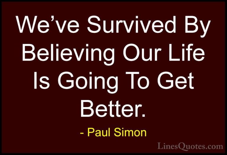 Paul Simon Quotes (14) - We've Survived By Believing Our Life Is ... - QuotesWe've Survived By Believing Our Life Is Going To Get Better.
