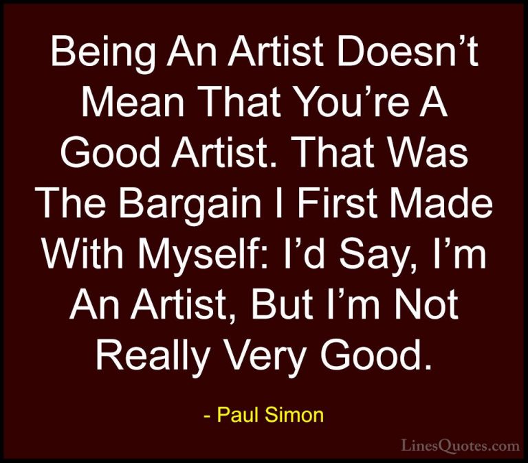 Paul Simon Quotes (15) - Being An Artist Doesn't Mean That You're... - QuotesBeing An Artist Doesn't Mean That You're A Good Artist. That Was The Bargain I First Made With Myself: I'd Say, I'm An Artist, But I'm Not Really Very Good.