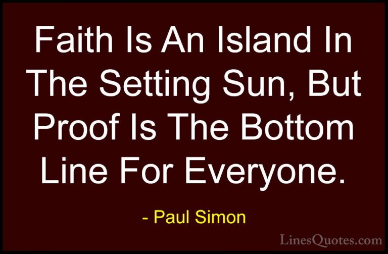 Paul Simon Quotes (16) - Faith Is An Island In The Setting Sun, B... - QuotesFaith Is An Island In The Setting Sun, But Proof Is The Bottom Line For Everyone.
