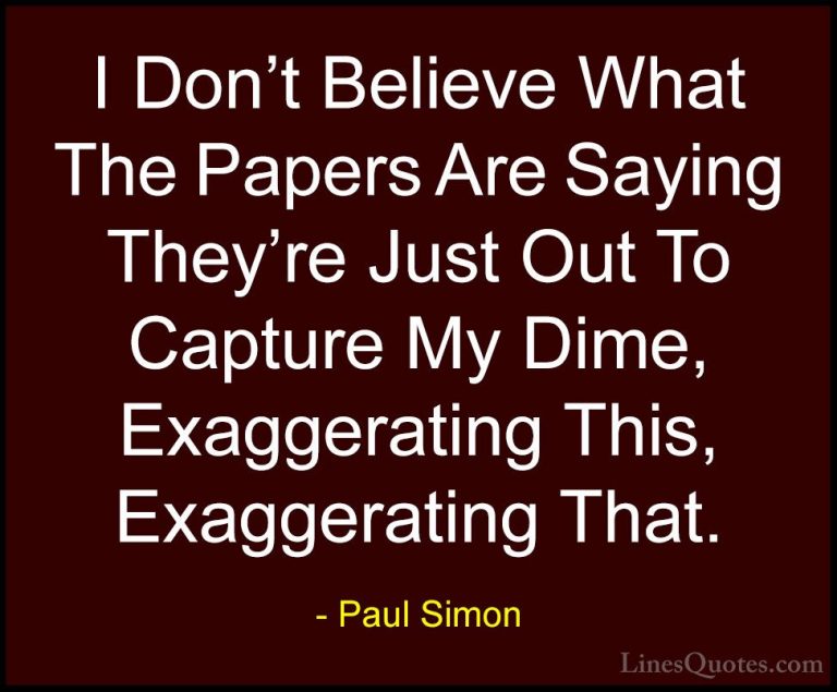 Paul Simon Quotes (17) - I Don't Believe What The Papers Are Sayi... - QuotesI Don't Believe What The Papers Are Saying They're Just Out To Capture My Dime, Exaggerating This, Exaggerating That.