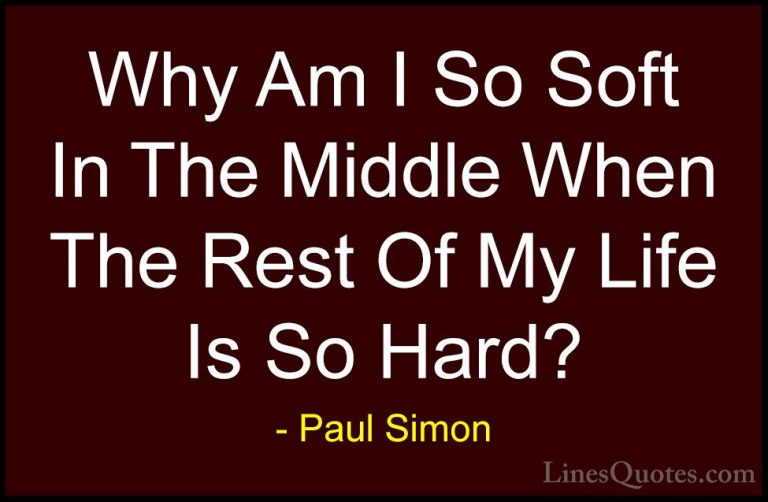 Paul Simon Quotes (18) - Why Am I So Soft In The Middle When The ... - QuotesWhy Am I So Soft In The Middle When The Rest Of My Life Is So Hard?