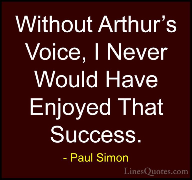 Paul Simon Quotes (19) - Without Arthur's Voice, I Never Would Ha... - QuotesWithout Arthur's Voice, I Never Would Have Enjoyed That Success.