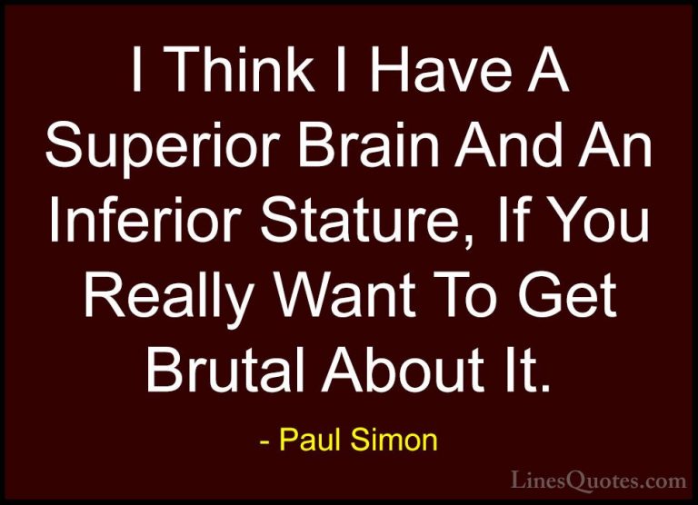Paul Simon Quotes (20) - I Think I Have A Superior Brain And An I... - QuotesI Think I Have A Superior Brain And An Inferior Stature, If You Really Want To Get Brutal About It.