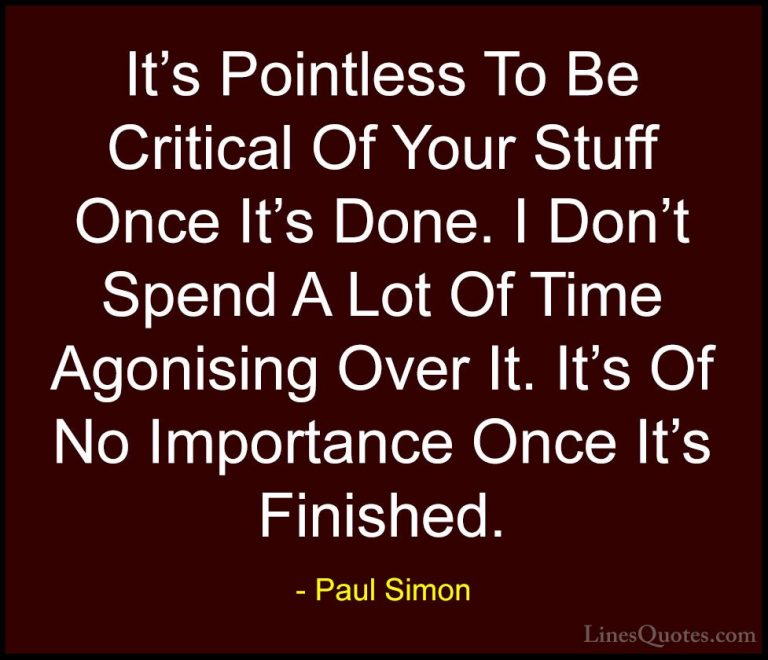 Paul Simon Quotes (28) - It's Pointless To Be Critical Of Your St... - QuotesIt's Pointless To Be Critical Of Your Stuff Once It's Done. I Don't Spend A Lot Of Time Agonising Over It. It's Of No Importance Once It's Finished.