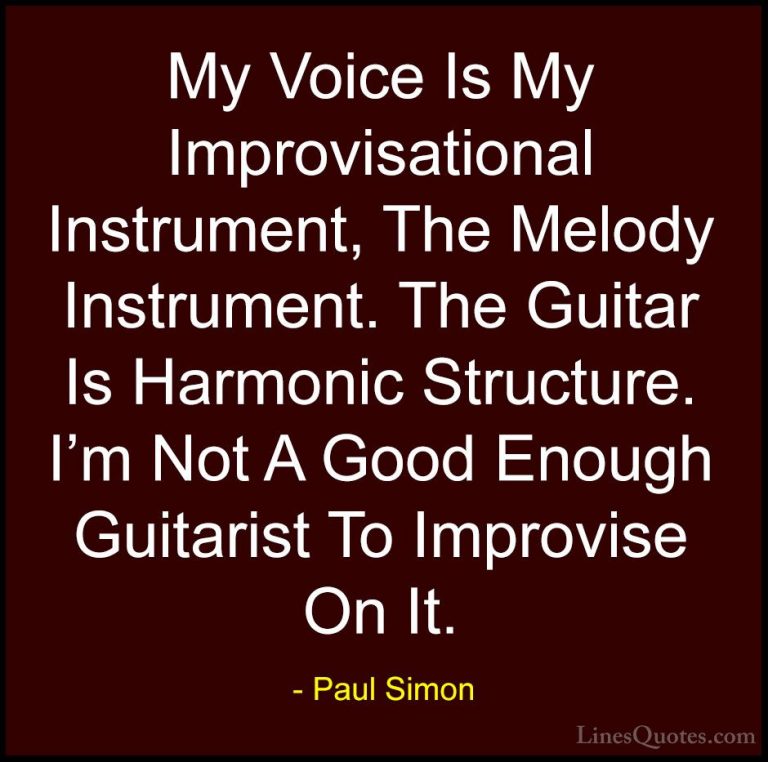 Paul Simon Quotes (3) - My Voice Is My Improvisational Instrument... - QuotesMy Voice Is My Improvisational Instrument, The Melody Instrument. The Guitar Is Harmonic Structure. I'm Not A Good Enough Guitarist To Improvise On It.