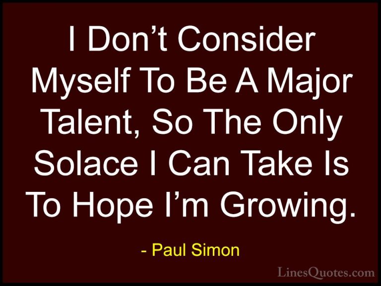 Paul Simon Quotes (34) - I Don't Consider Myself To Be A Major Ta... - QuotesI Don't Consider Myself To Be A Major Talent, So The Only Solace I Can Take Is To Hope I'm Growing.
