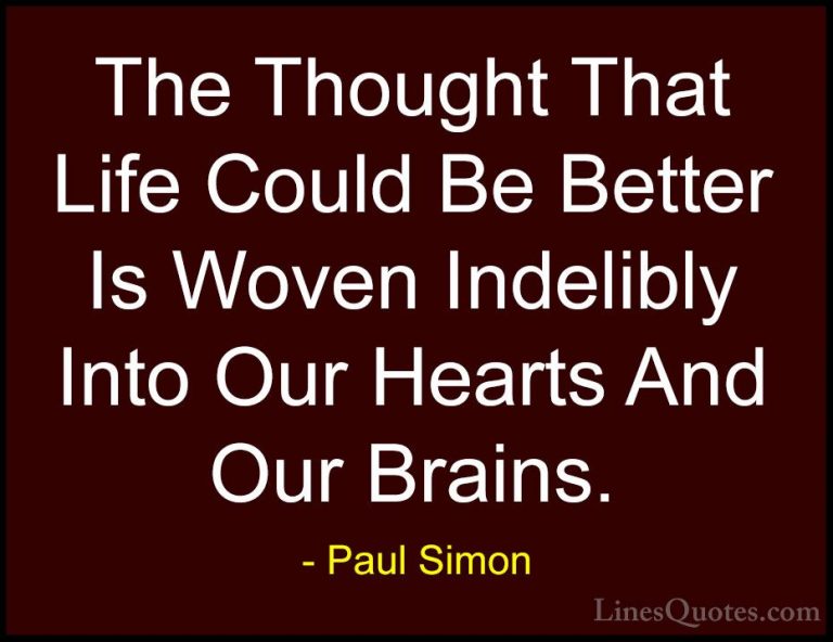 Paul Simon Quotes (40) - The Thought That Life Could Be Better Is... - QuotesThe Thought That Life Could Be Better Is Woven Indelibly Into Our Hearts And Our Brains.