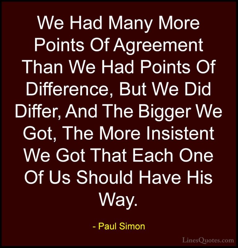 Paul Simon Quotes (43) - We Had Many More Points Of Agreement Tha... - QuotesWe Had Many More Points Of Agreement Than We Had Points Of Difference, But We Did Differ, And The Bigger We Got, The More Insistent We Got That Each One Of Us Should Have His Way.