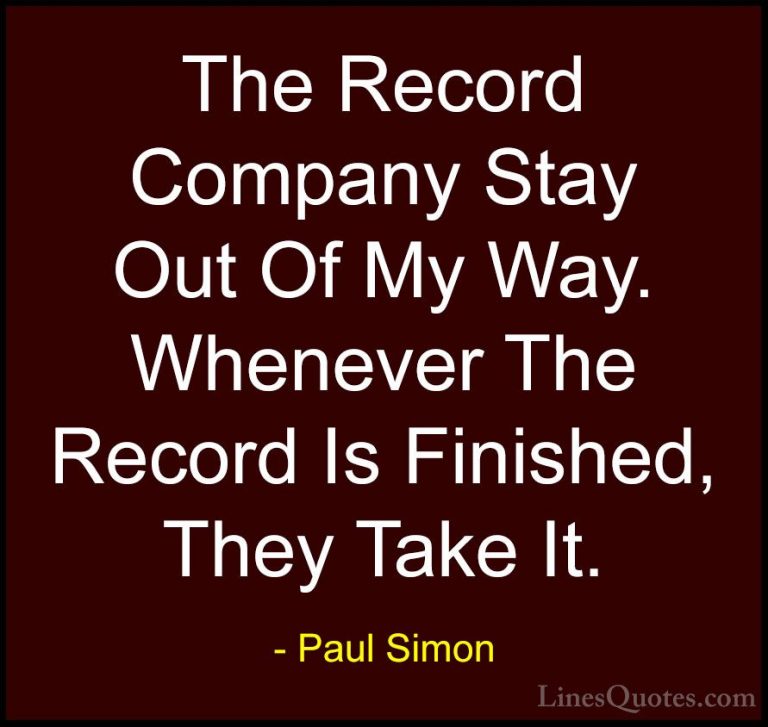 Paul Simon Quotes (45) - The Record Company Stay Out Of My Way. W... - QuotesThe Record Company Stay Out Of My Way. Whenever The Record Is Finished, They Take It.