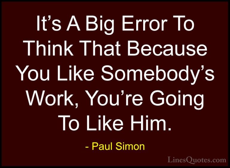 Paul Simon Quotes (46) - It's A Big Error To Think That Because Y... - QuotesIt's A Big Error To Think That Because You Like Somebody's Work, You're Going To Like Him.