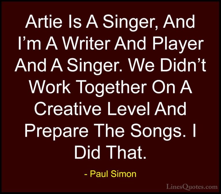 Paul Simon Quotes (51) - Artie Is A Singer, And I'm A Writer And ... - QuotesArtie Is A Singer, And I'm A Writer And Player And A Singer. We Didn't Work Together On A Creative Level And Prepare The Songs. I Did That.