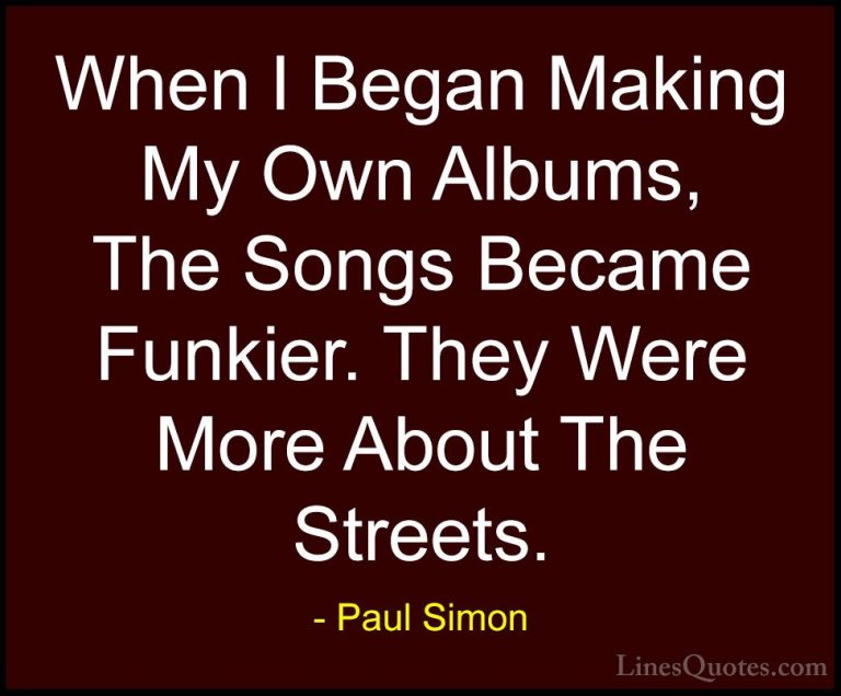 Paul Simon Quotes (54) - When I Began Making My Own Albums, The S... - QuotesWhen I Began Making My Own Albums, The Songs Became Funkier. They Were More About The Streets.