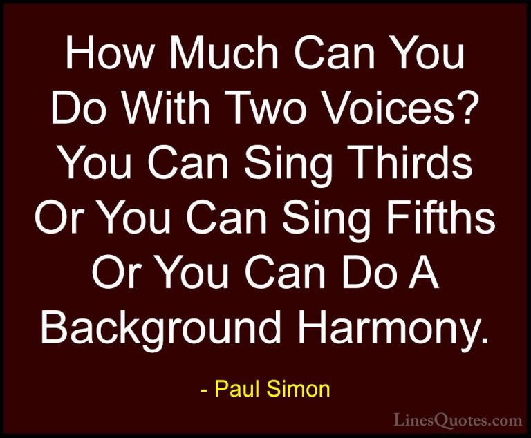 Paul Simon Quotes (59) - How Much Can You Do With Two Voices? You... - QuotesHow Much Can You Do With Two Voices? You Can Sing Thirds Or You Can Sing Fifths Or You Can Do A Background Harmony.