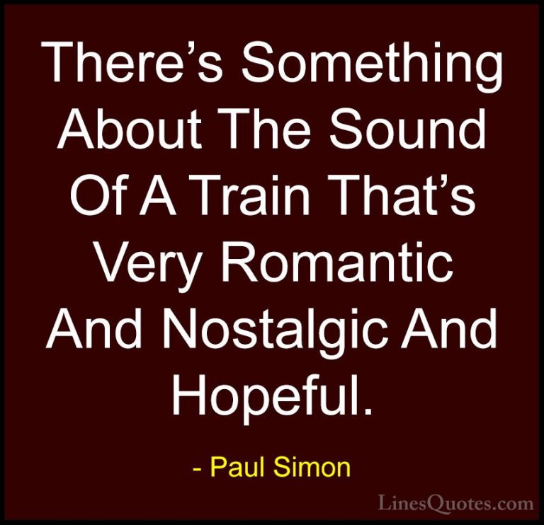 Paul Simon Quotes (9) - There's Something About The Sound Of A Tr... - QuotesThere's Something About The Sound Of A Train That's Very Romantic And Nostalgic And Hopeful.