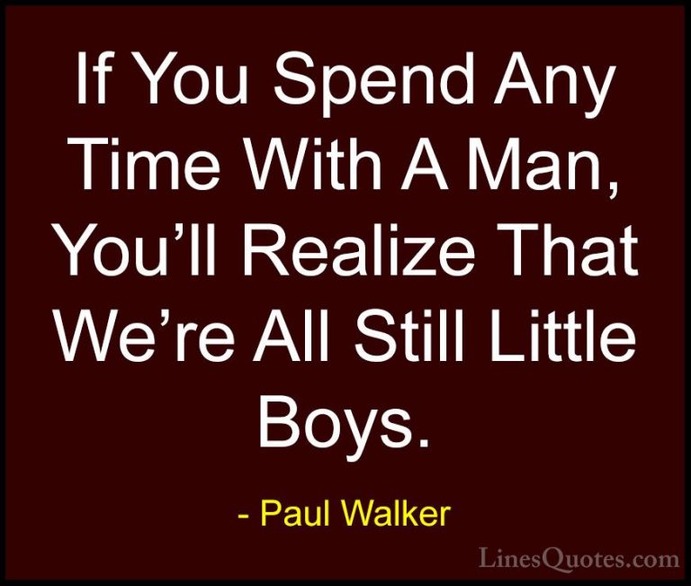 Paul Walker Quotes (11) - If You Spend Any Time With A Man, You'l... - QuotesIf You Spend Any Time With A Man, You'll Realize That We're All Still Little Boys.