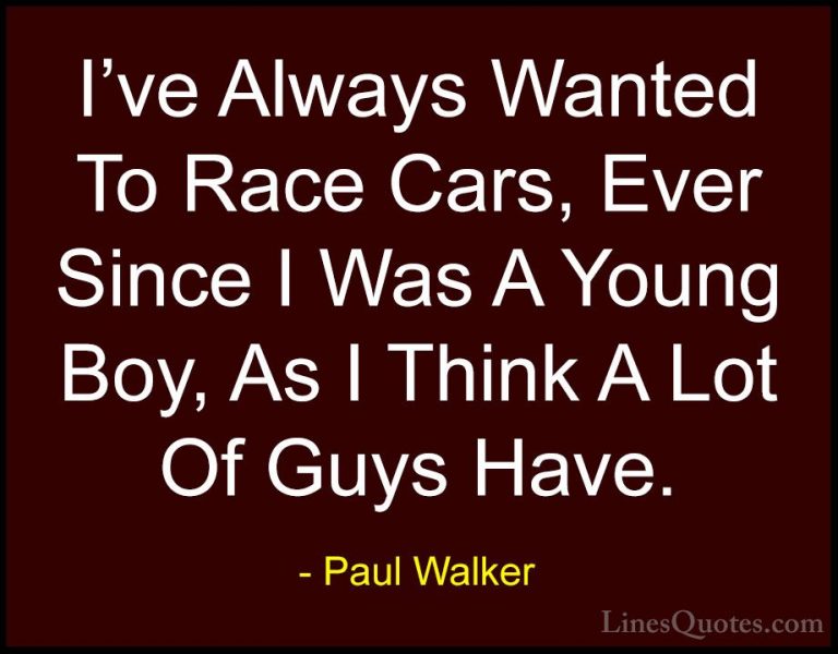 Paul Walker Quotes (12) - I've Always Wanted To Race Cars, Ever S... - QuotesI've Always Wanted To Race Cars, Ever Since I Was A Young Boy, As I Think A Lot Of Guys Have.