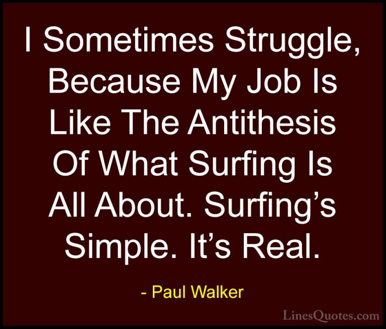 Paul Walker Quotes (15) - I Sometimes Struggle, Because My Job Is... - QuotesI Sometimes Struggle, Because My Job Is Like The Antithesis Of What Surfing Is All About. Surfing's Simple. It's Real.