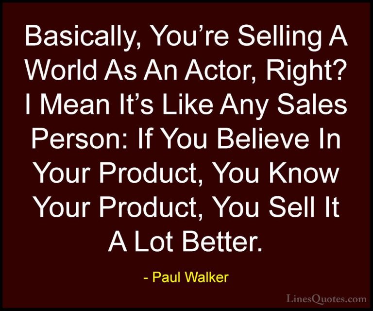Paul Walker Quotes (17) - Basically, You're Selling A World As An... - QuotesBasically, You're Selling A World As An Actor, Right? I Mean It's Like Any Sales Person: If You Believe In Your Product, You Know Your Product, You Sell It A Lot Better.
