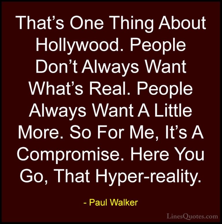 Paul Walker Quotes (19) - That's One Thing About Hollywood. Peopl... - QuotesThat's One Thing About Hollywood. People Don't Always Want What's Real. People Always Want A Little More. So For Me, It's A Compromise. Here You Go, That Hyper-reality.