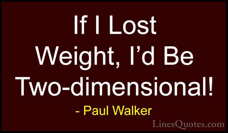 Paul Walker Quotes (20) - If I Lost Weight, I'd Be Two-dimensiona... - QuotesIf I Lost Weight, I'd Be Two-dimensional!