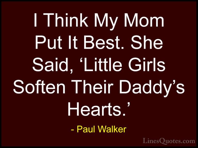 Paul Walker Quotes (23) - I Think My Mom Put It Best. She Said, '... - QuotesI Think My Mom Put It Best. She Said, 'Little Girls Soften Their Daddy's Hearts.'