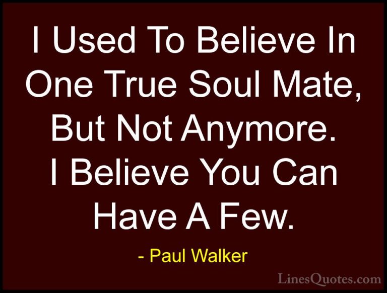 Paul Walker Quotes (25) - I Used To Believe In One True Soul Mate... - QuotesI Used To Believe In One True Soul Mate, But Not Anymore. I Believe You Can Have A Few.