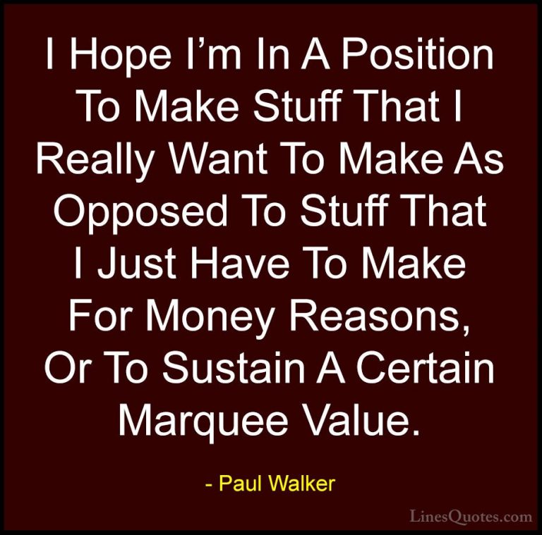 Paul Walker Quotes (28) - I Hope I'm In A Position To Make Stuff ... - QuotesI Hope I'm In A Position To Make Stuff That I Really Want To Make As Opposed To Stuff That I Just Have To Make For Money Reasons, Or To Sustain A Certain Marquee Value.