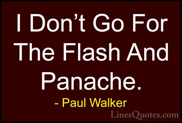 Paul Walker Quotes (32) - I Don't Go For The Flash And Panache.... - QuotesI Don't Go For The Flash And Panache.