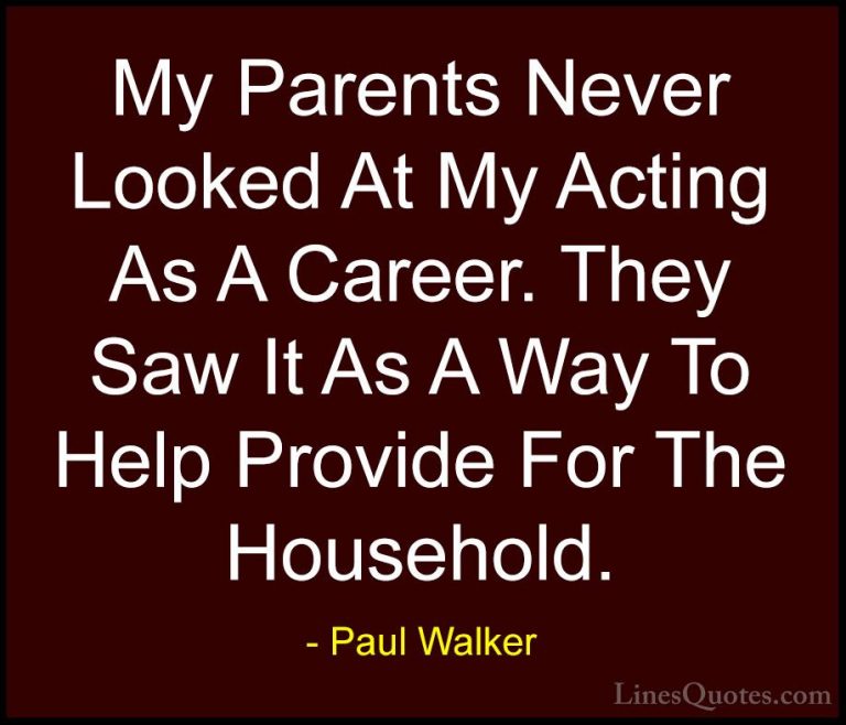 Paul Walker Quotes (33) - My Parents Never Looked At My Acting As... - QuotesMy Parents Never Looked At My Acting As A Career. They Saw It As A Way To Help Provide For The Household.