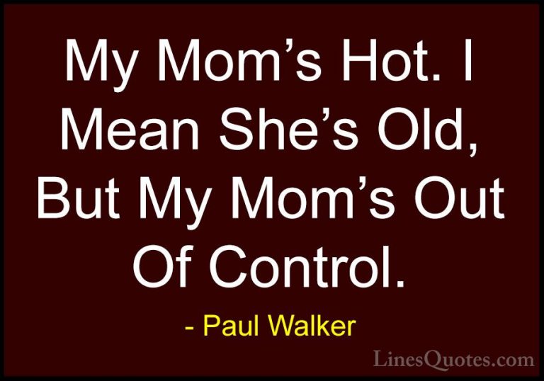 Paul Walker Quotes (34) - My Mom's Hot. I Mean She's Old, But My ... - QuotesMy Mom's Hot. I Mean She's Old, But My Mom's Out Of Control.