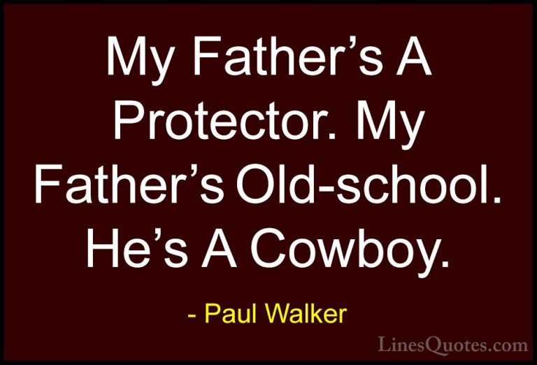 Paul Walker Quotes (36) - My Father's A Protector. My Father's Ol... - QuotesMy Father's A Protector. My Father's Old-school. He's A Cowboy.