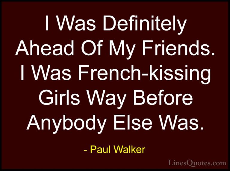 Paul Walker Quotes (37) - I Was Definitely Ahead Of My Friends. I... - QuotesI Was Definitely Ahead Of My Friends. I Was French-kissing Girls Way Before Anybody Else Was.